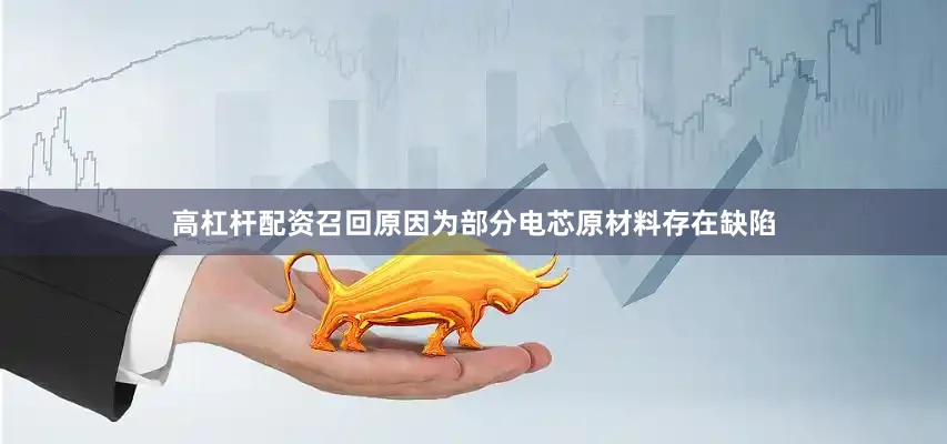 高杠杆配资召回原因为部分电芯原材料存在缺陷