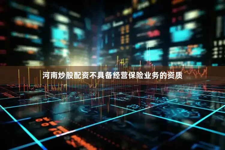 河南炒股配资不具备经营保险业务的资质