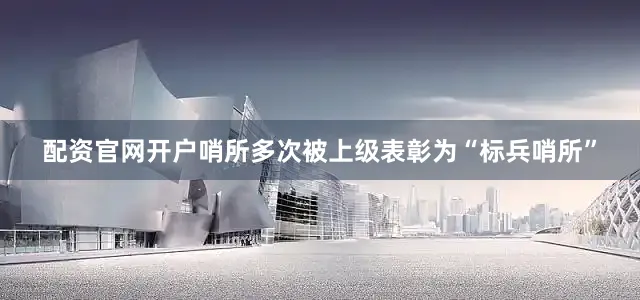 配资官网开户哨所多次被上级表彰为“标兵哨所”