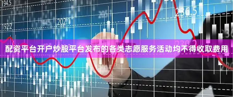 配资平台开户炒股平台发布的各类志愿服务活动均不得收取费用