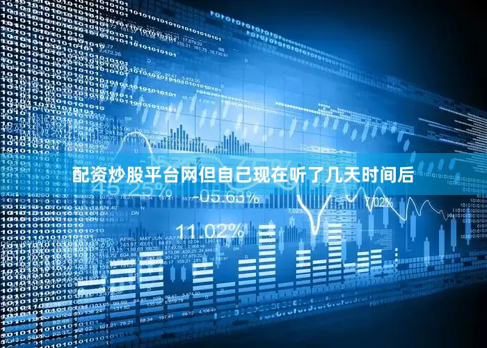 配资炒股平台网但自己现在听了几天时间后