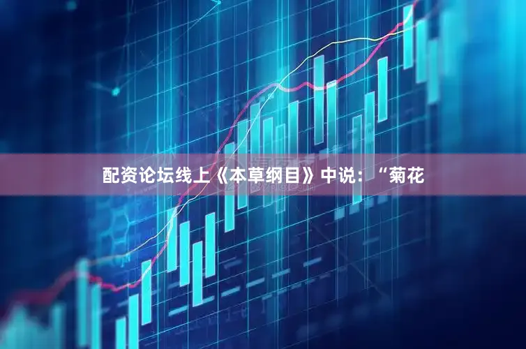 配资论坛线上《本草纲目》中说：“菊花