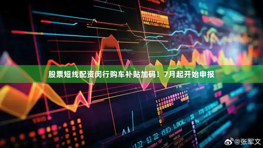 股票短线配资闵行购车补贴加码！7月起开始申报