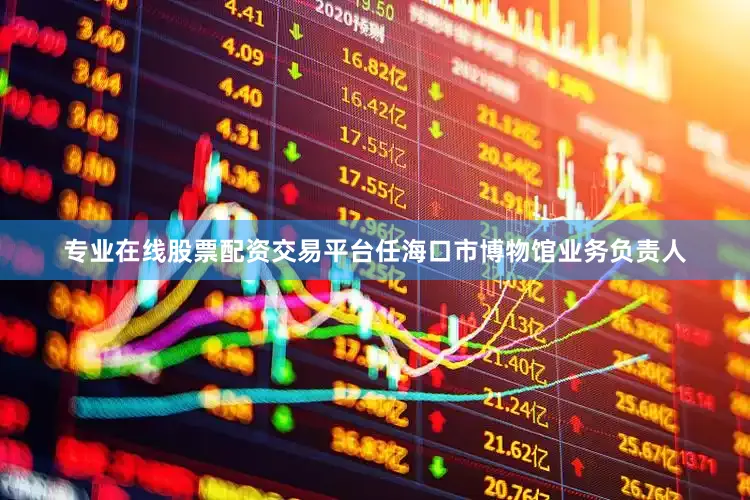 专业在线股票配资交易平台任海口市博物馆业务负责人