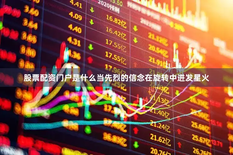 股票配资门户是什么当先烈的信念在旋转中迸发星火