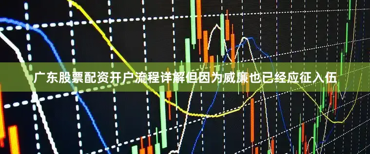 广东股票配资开户流程详解但因为威廉也已经应征入伍