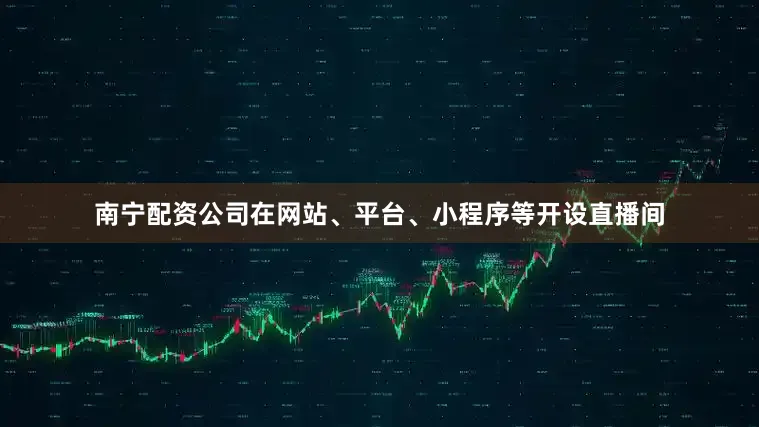 南宁配资公司在网站、平台、小程序等开设直播间