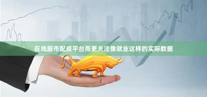 在线股市配资平台而更关注像就业这样的实际数据
