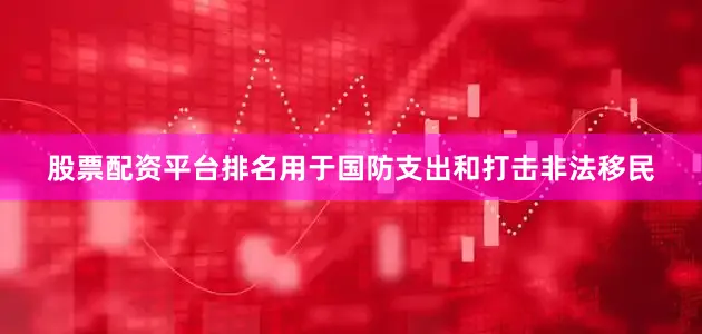股票配资平台排名用于国防支出和打击非法移民