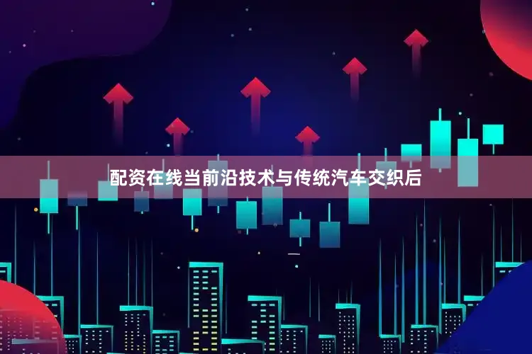 配资在线当前沿技术与传统汽车交织后