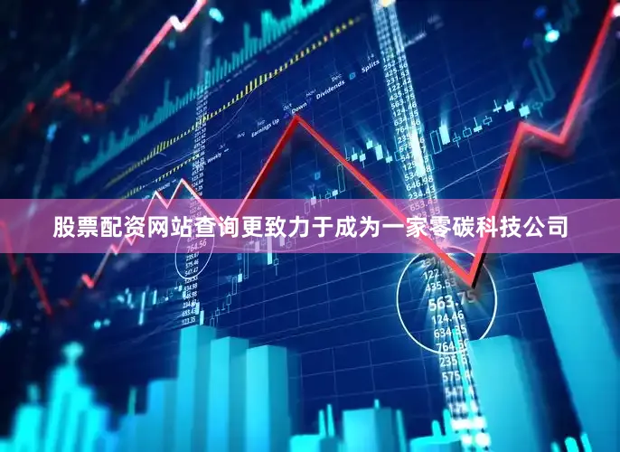 股票配资网站查询更致力于成为一家零碳科技公司