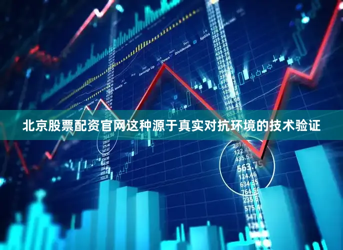北京股票配资官网这种源于真实对抗环境的技术验证