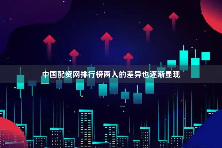 中国配资网排行榜两人的差异也逐渐显现
