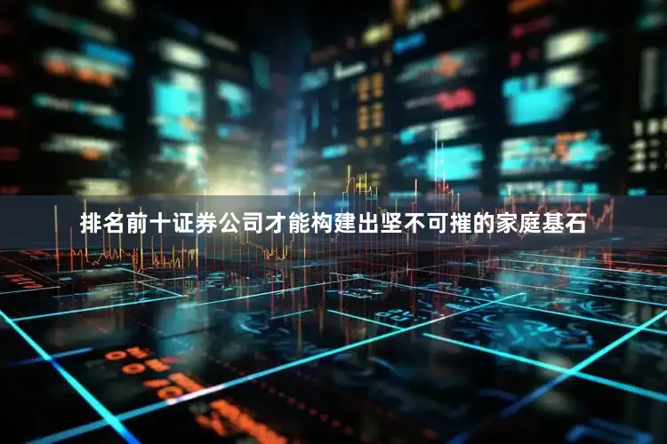 排名前十证券公司才能构建出坚不可摧的家庭基石
