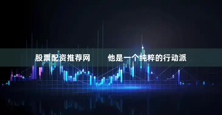 股票配资推荐网        他是一个纯粹的行动派