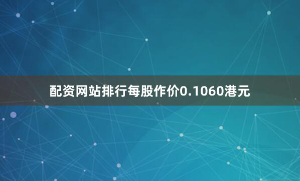 配资网站排行每股作价0.1060港元
