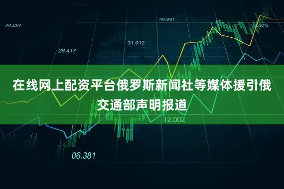 在线网上配资平台俄罗斯新闻社等媒体援引俄交通部声明报道