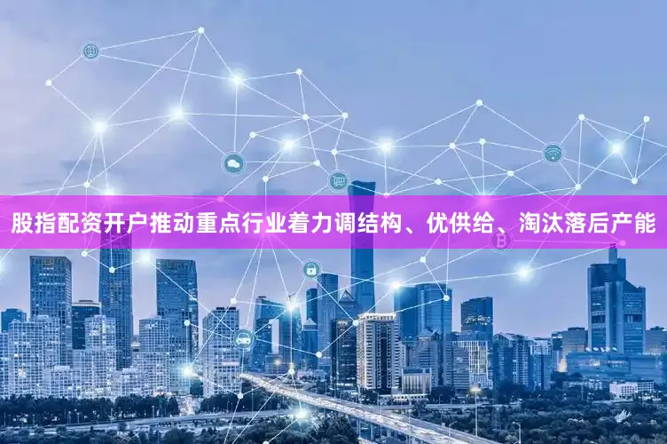 股指配资开户推动重点行业着力调结构、优供给、淘汰落后产能