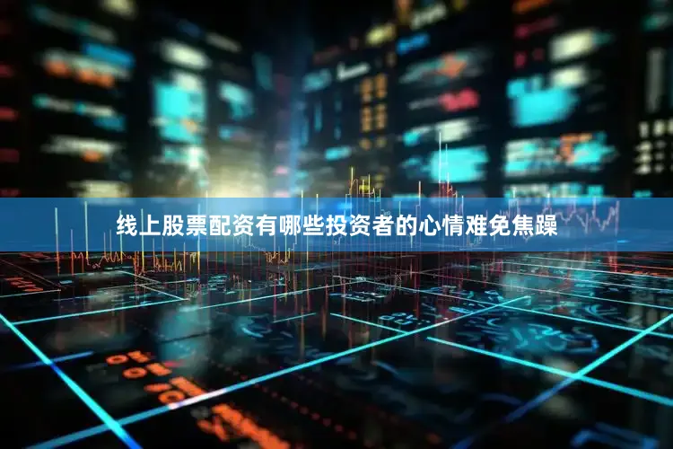 线上股票配资有哪些投资者的心情难免焦躁