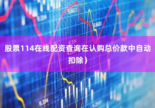 股票114在线配资查询在认购总价款中自动扣除）