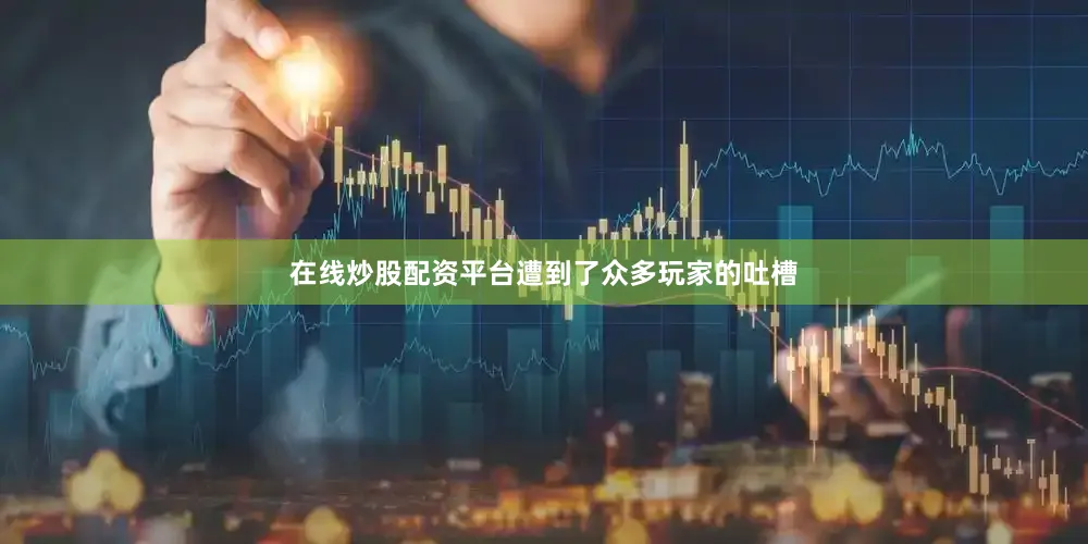 在线炒股配资平台遭到了众多玩家的吐槽