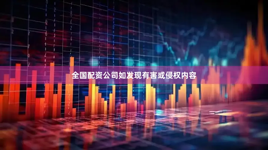 全国配资公司如发现有害或侵权内容
