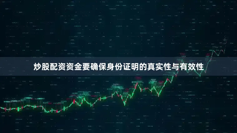 炒股配资资金要确保身份证明的真实性与有效性