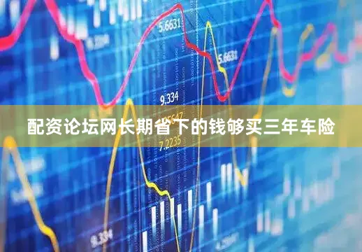 配资论坛网长期省下的钱够买三年车险