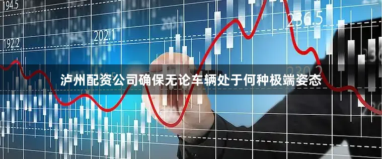 泸州配资公司确保无论车辆处于何种极端姿态