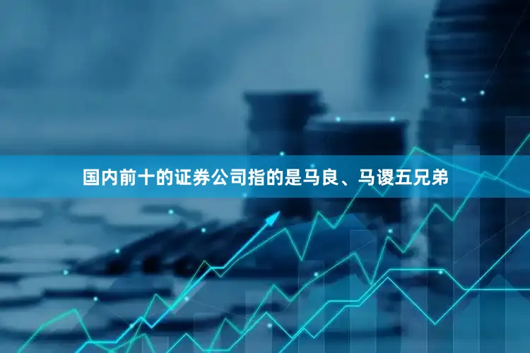 国内前十的证券公司指的是马良、马谡五兄弟