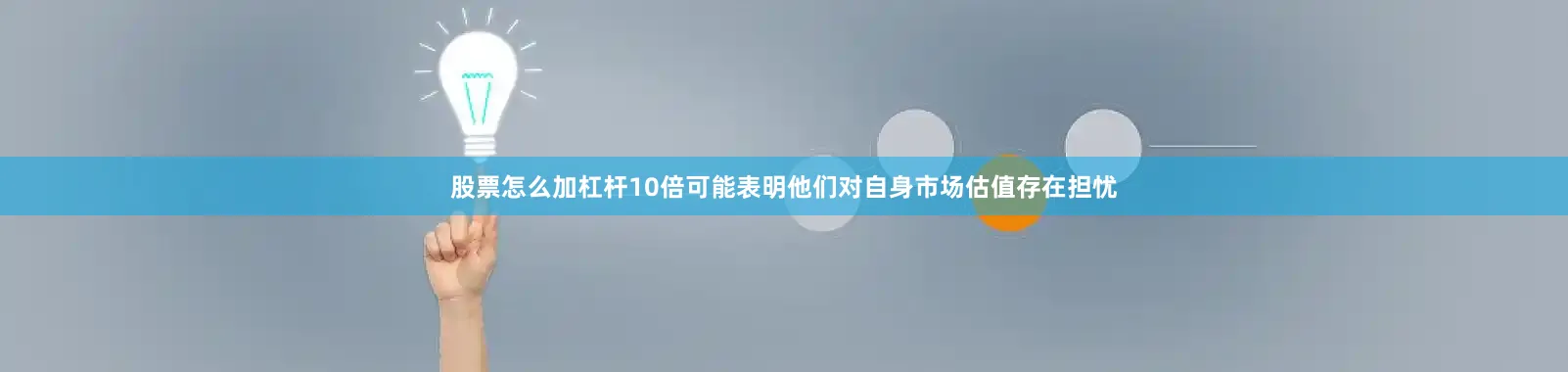 股票怎么加杠杆10倍可能表明他们对自身市场估值存在担忧