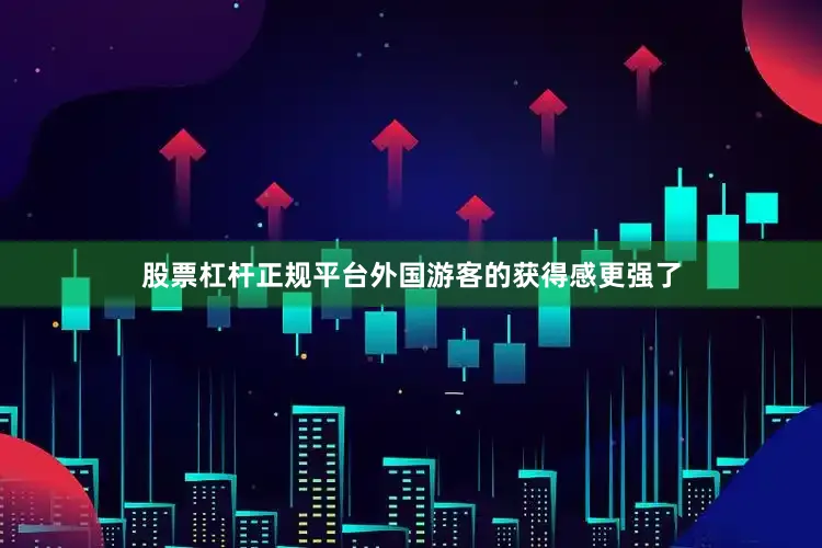 股票杠杆正规平台外国游客的获得感更强了