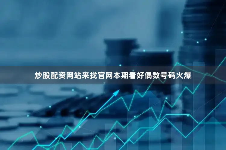 炒股配资网站来找官网本期看好偶数号码火爆