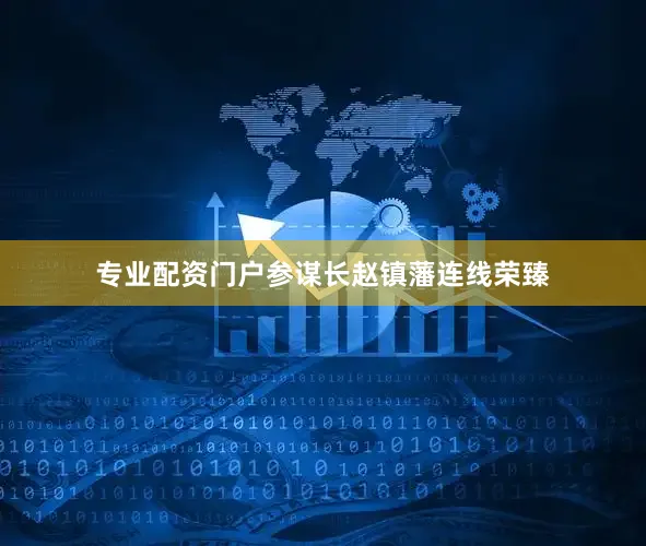 专业配资门户参谋长赵镇藩连线荣臻