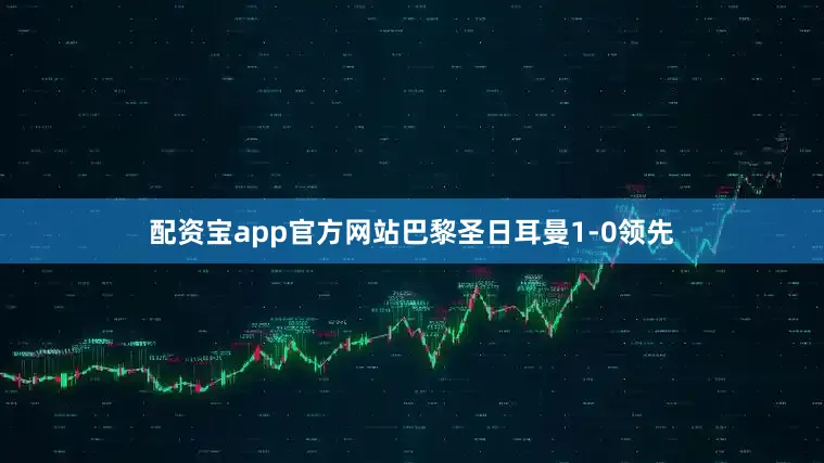 配资宝app官方网站巴黎圣日耳曼1-0领先