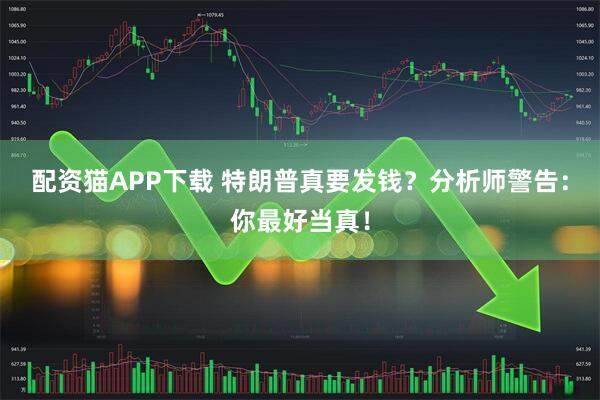配资猫APP下载 特朗普真要发钱？分析师警告：你最好当真！