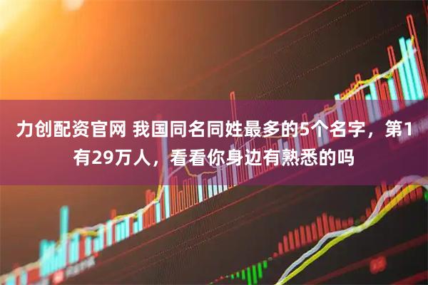 力创配资官网 我国同名同姓最多的5个名字，第1有29万人，看看你身边有熟悉的吗
